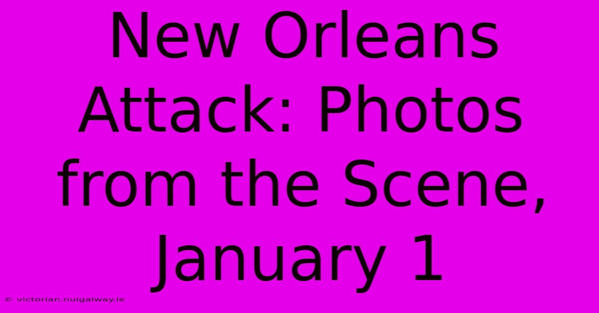 New Orleans Attack: Photos From The Scene, January 1