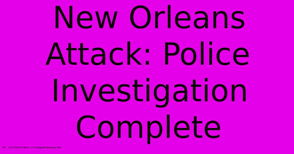 New Orleans Attack: Police Investigation Complete