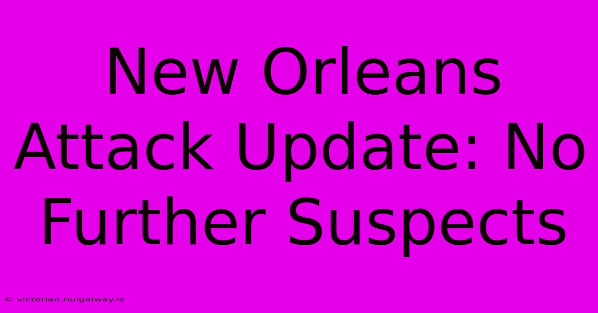 New Orleans Attack Update: No Further Suspects