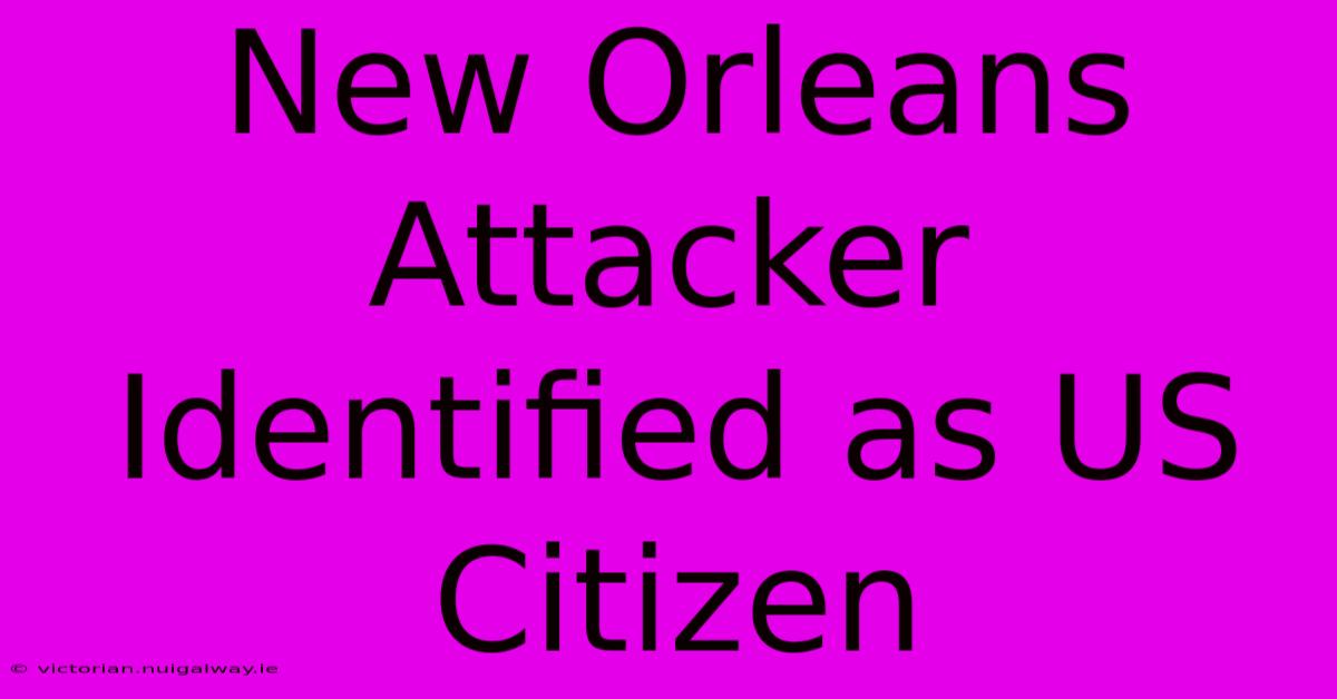 New Orleans Attacker Identified As US Citizen