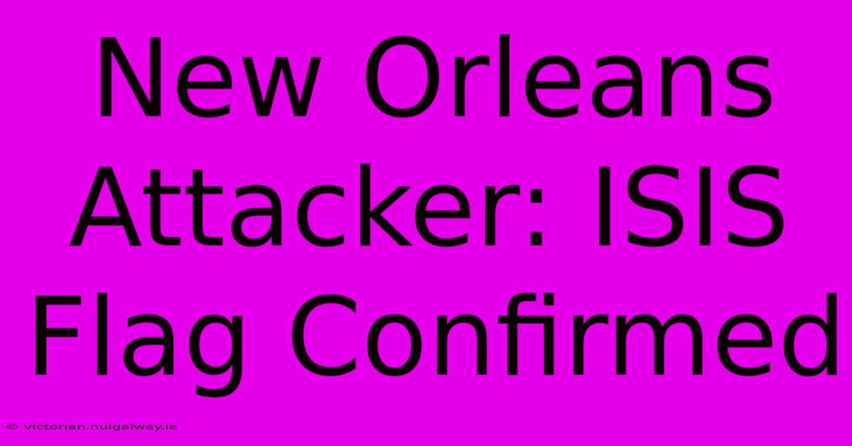 New Orleans Attacker: ISIS Flag Confirmed