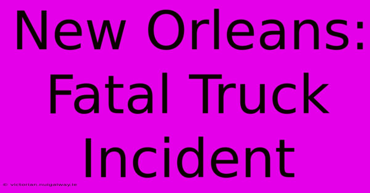 New Orleans: Fatal Truck Incident