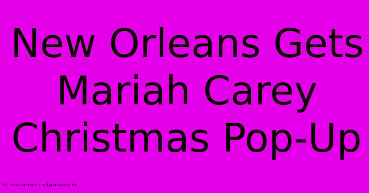 New Orleans Gets Mariah Carey Christmas Pop-Up 