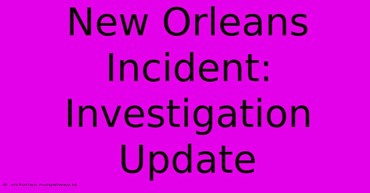 New Orleans Incident: Investigation Update