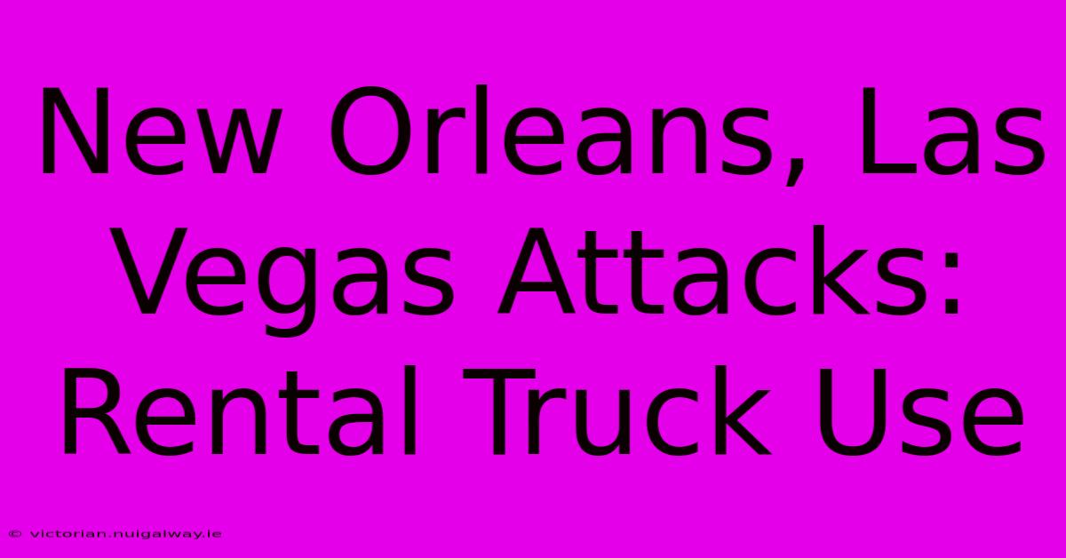 New Orleans, Las Vegas Attacks: Rental Truck Use