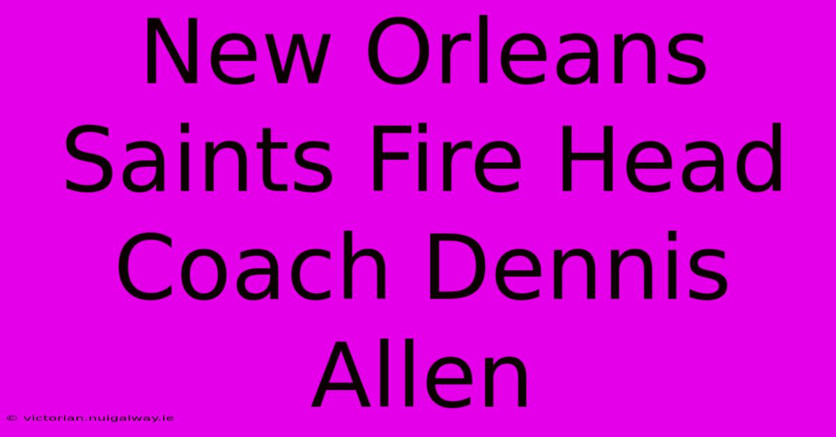 New Orleans Saints Fire Head Coach Dennis Allen 