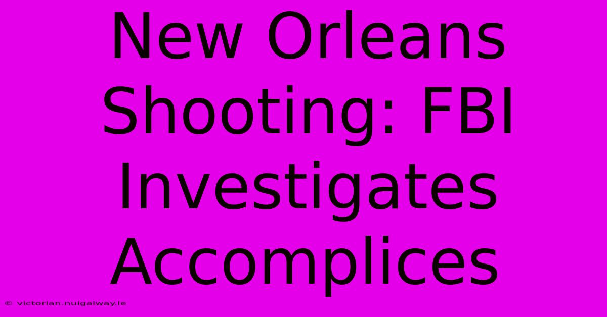 New Orleans Shooting: FBI Investigates Accomplices