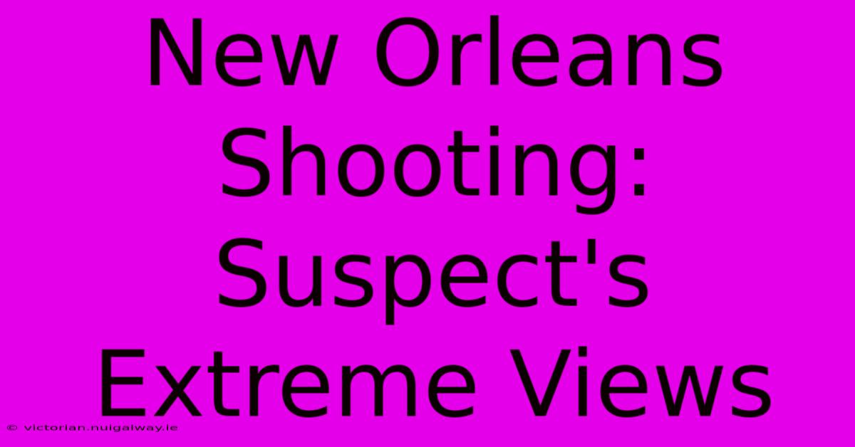 New Orleans Shooting: Suspect's Extreme Views