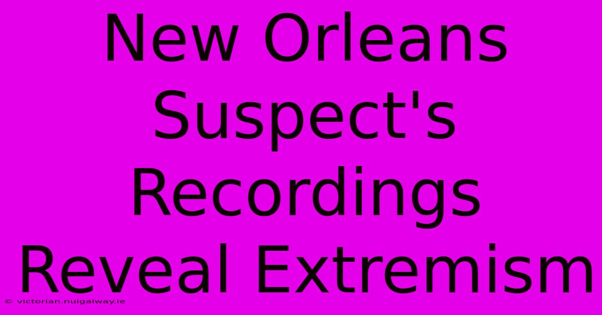 New Orleans Suspect's Recordings Reveal Extremism