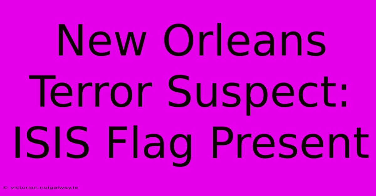 New Orleans Terror Suspect: ISIS Flag Present