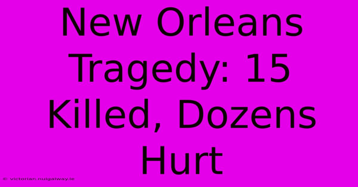 New Orleans Tragedy: 15 Killed, Dozens Hurt