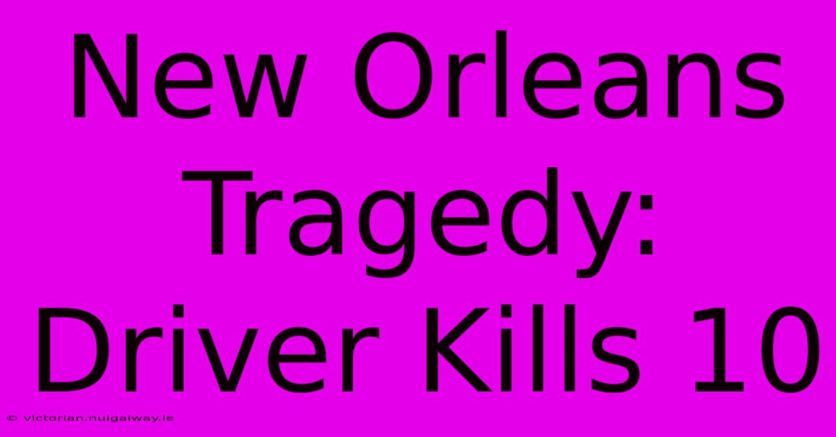 New Orleans Tragedy: Driver Kills 10