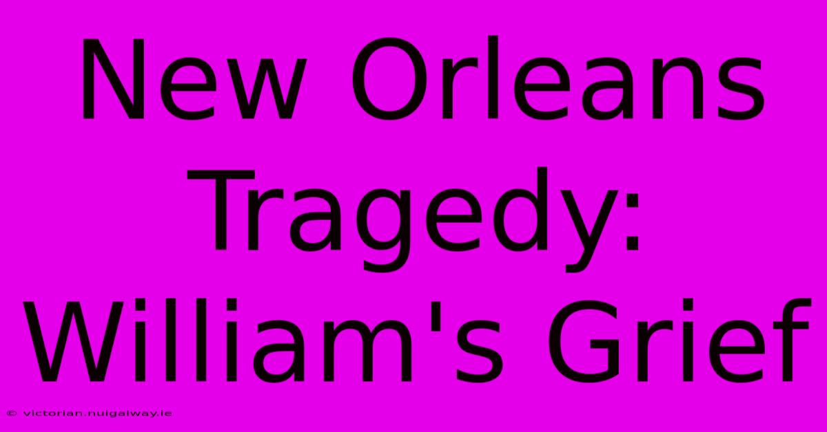 New Orleans Tragedy: William's Grief