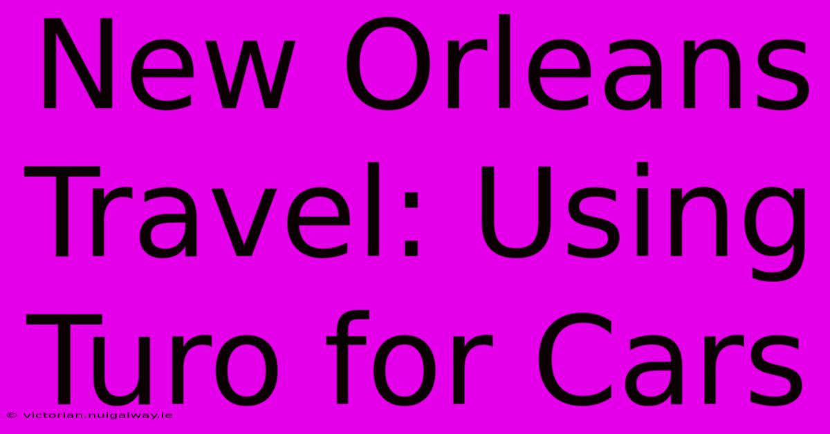 New Orleans Travel: Using Turo For Cars