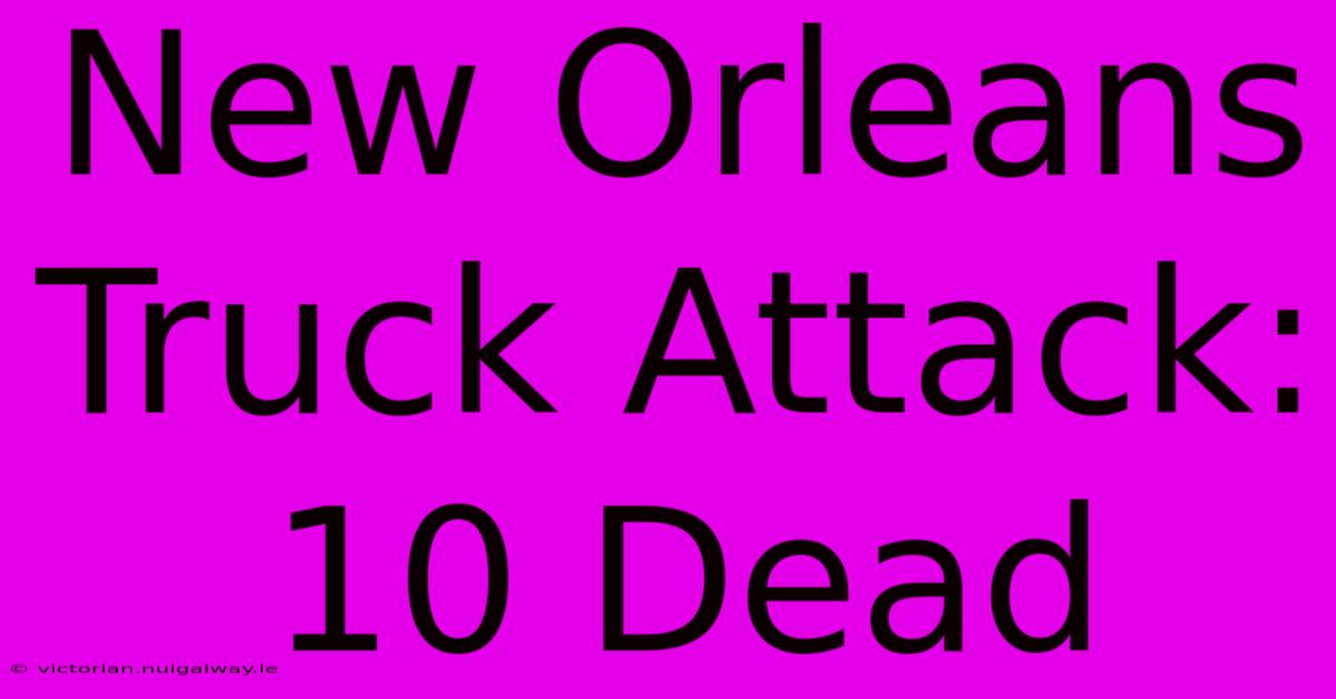 New Orleans Truck Attack: 10 Dead