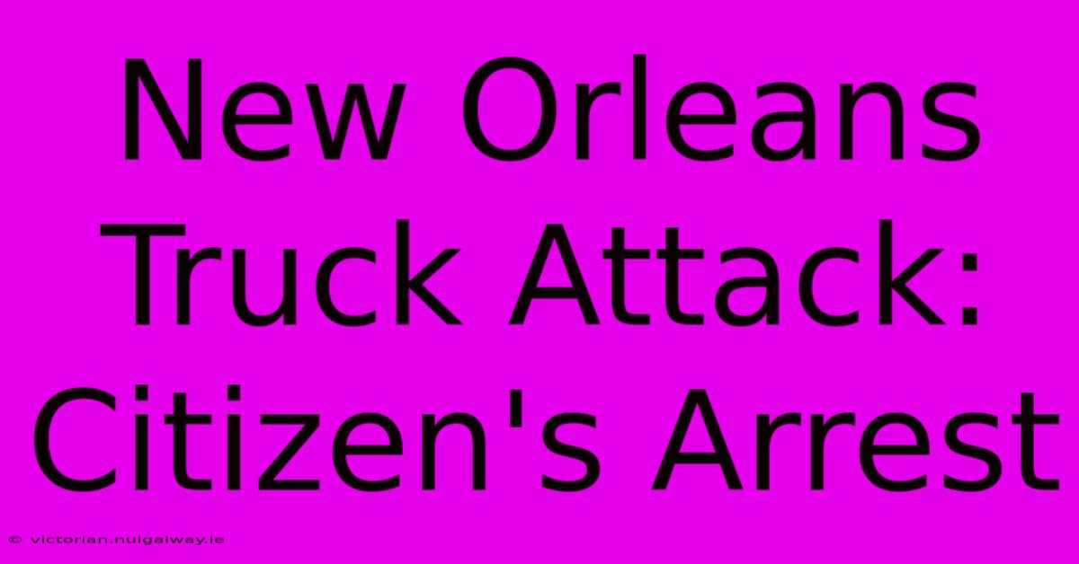 New Orleans Truck Attack: Citizen's Arrest