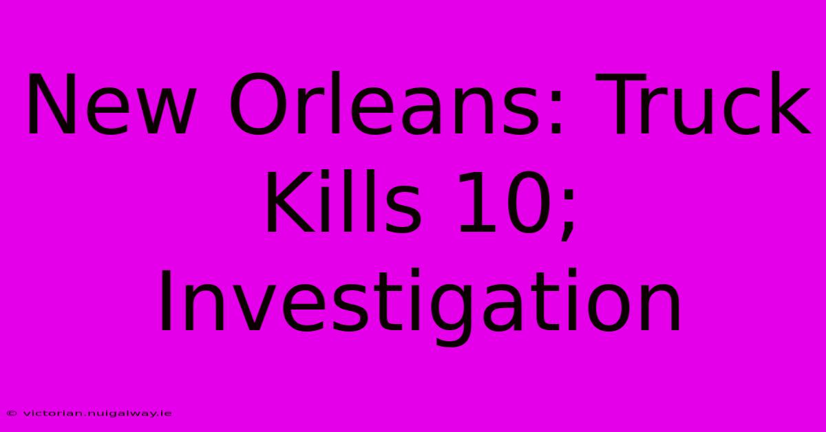 New Orleans: Truck Kills 10; Investigation