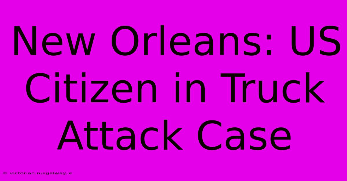 New Orleans: US Citizen In Truck Attack Case