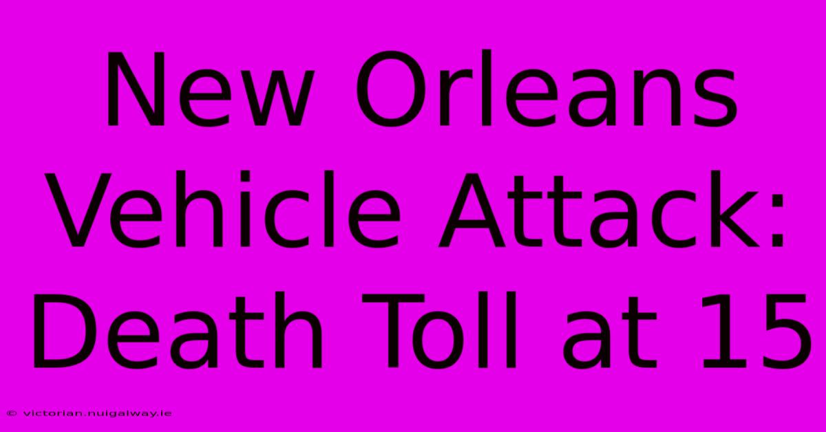 New Orleans Vehicle Attack: Death Toll At 15