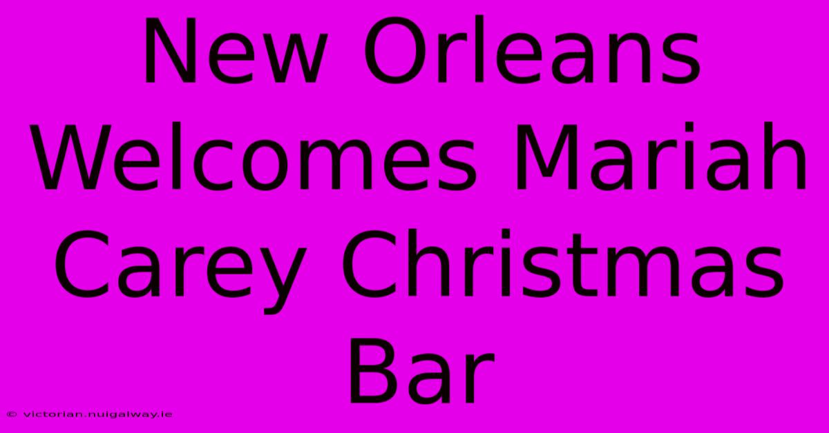 New Orleans Welcomes Mariah Carey Christmas Bar 