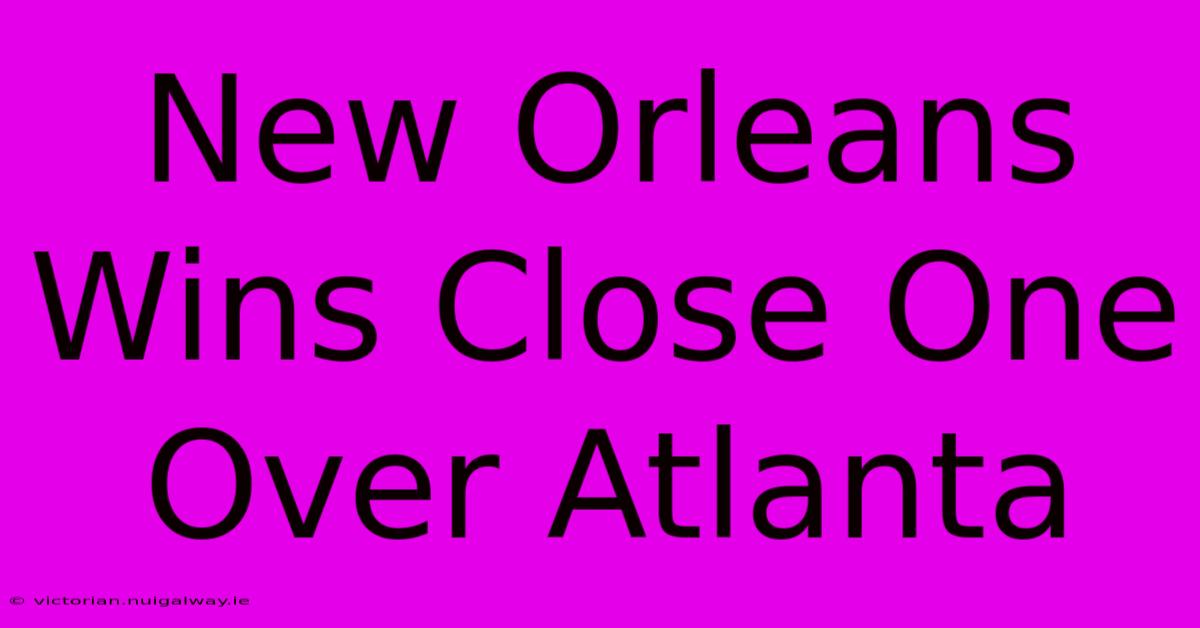 New Orleans Wins Close One Over Atlanta