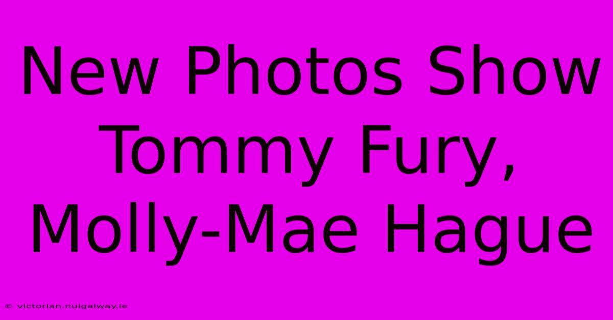 New Photos Show Tommy Fury, Molly-Mae Hague