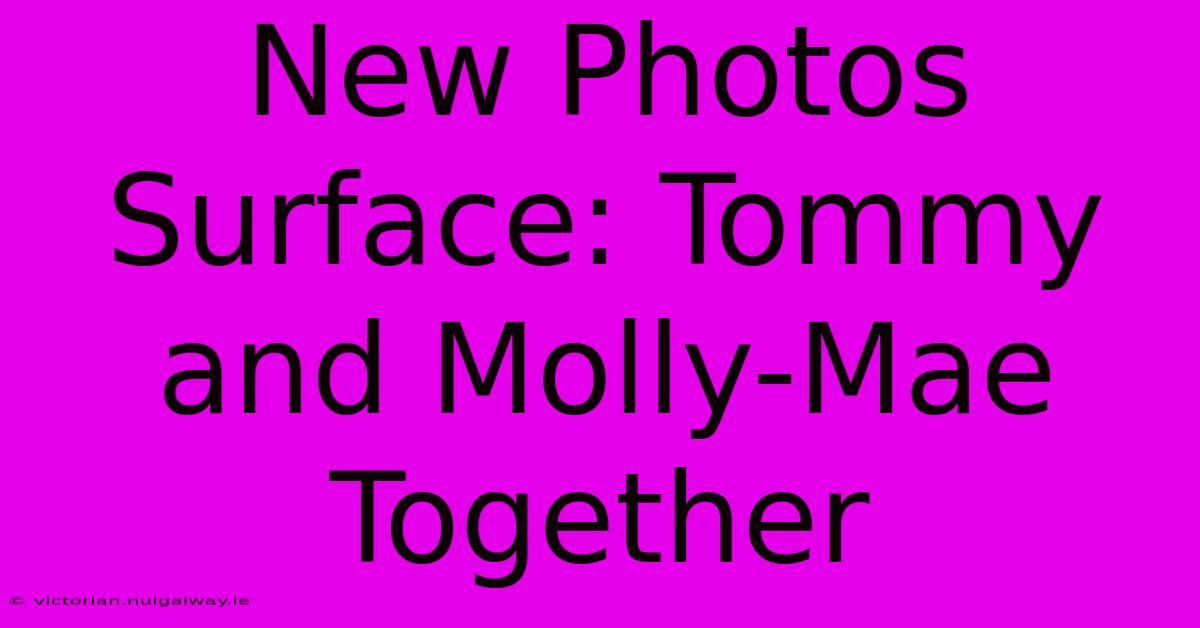 New Photos Surface: Tommy And Molly-Mae Together