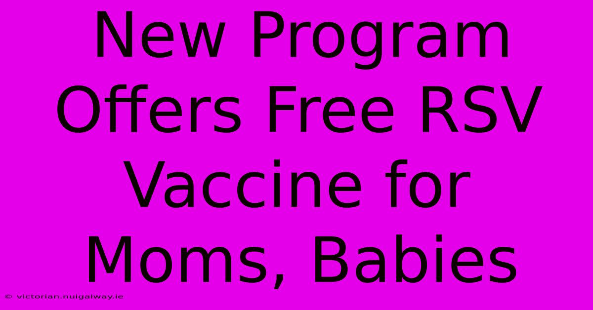 New Program Offers Free RSV Vaccine For Moms, Babies 