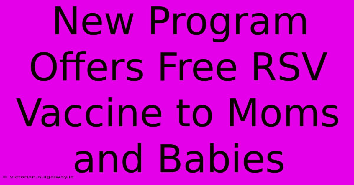 New Program Offers Free RSV Vaccine To Moms And Babies