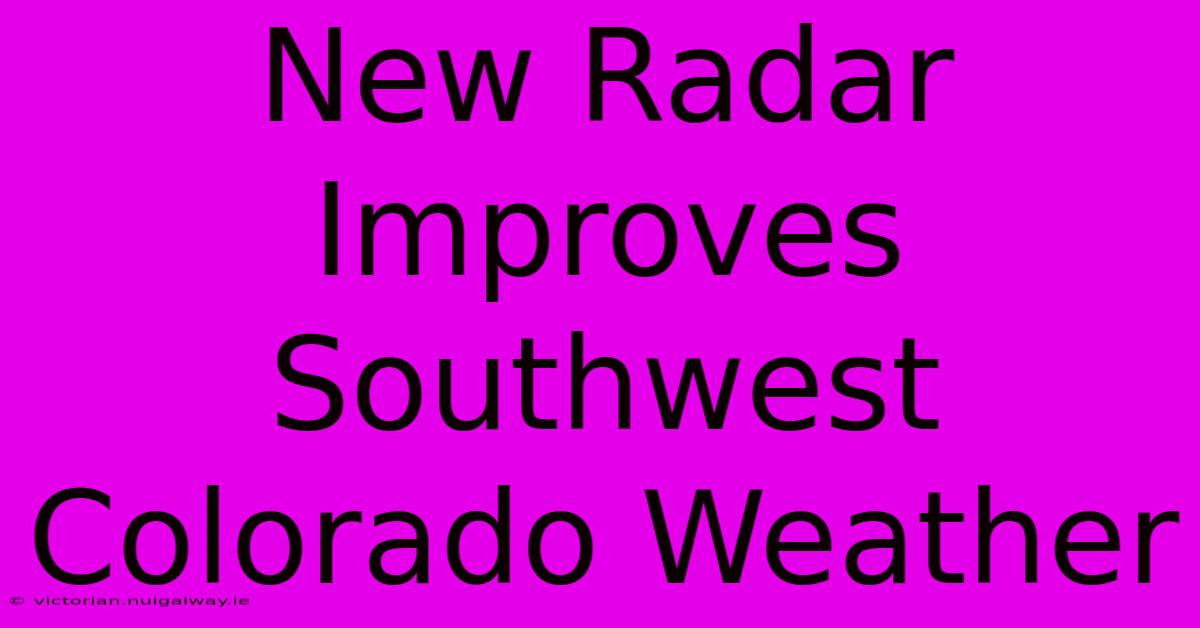 New Radar Improves Southwest Colorado Weather