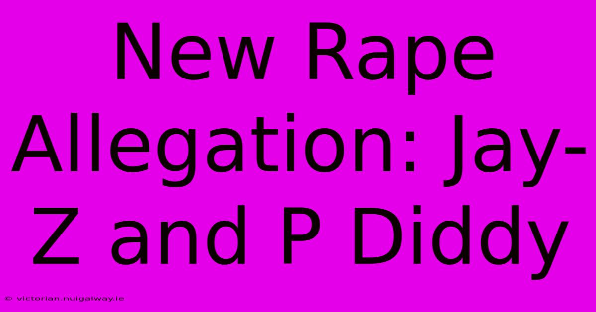 New Rape Allegation: Jay-Z And P Diddy