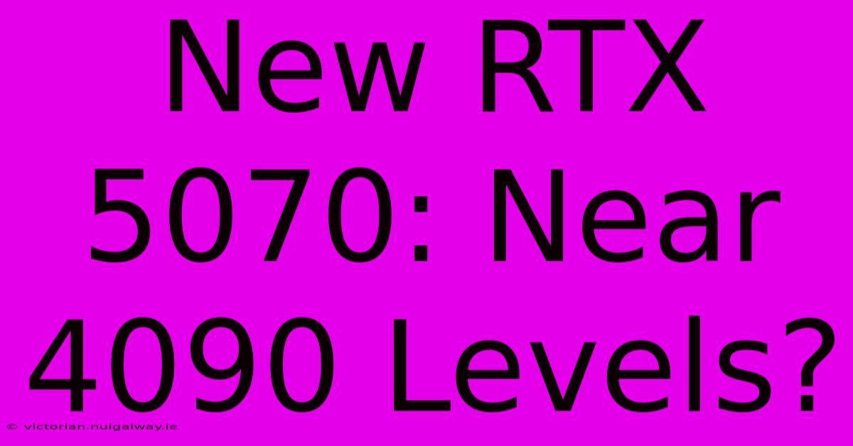 New RTX 5070: Near 4090 Levels?