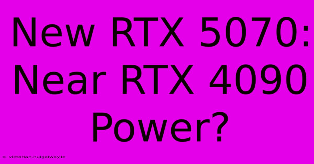 New RTX 5070:  Near RTX 4090 Power?