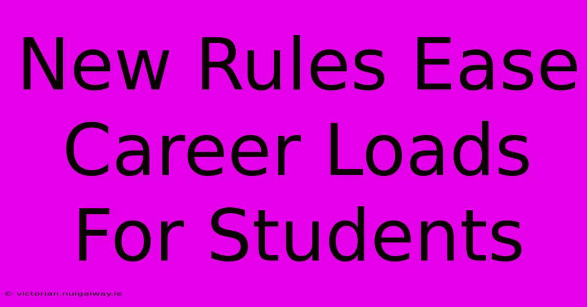 New Rules Ease Career Loads For Students