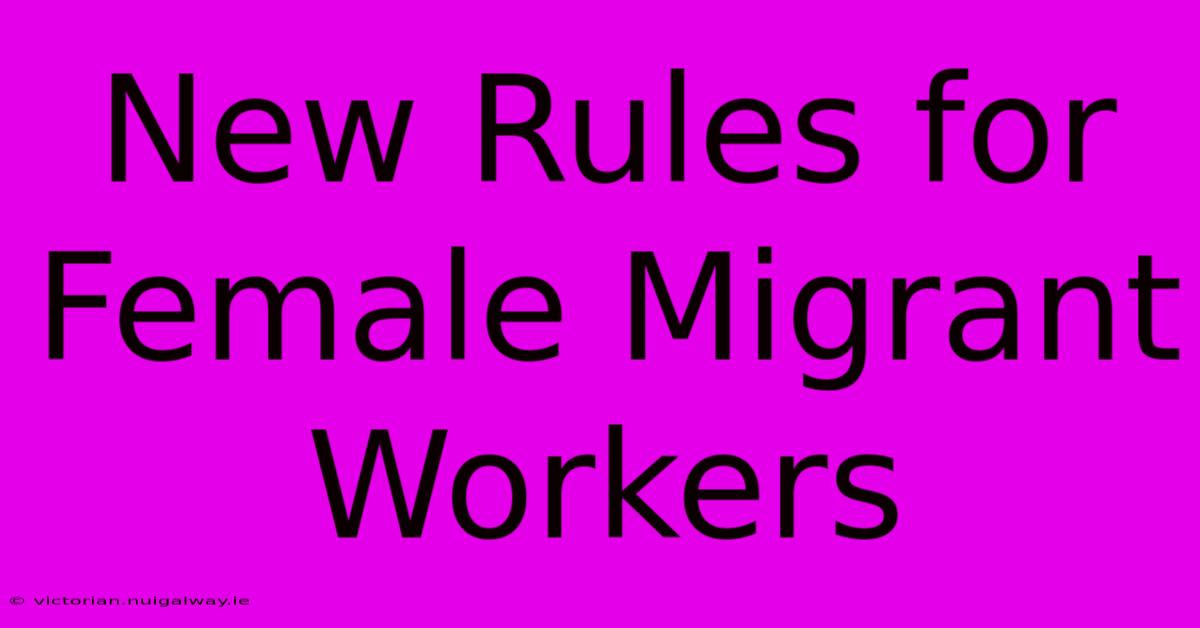 New Rules For Female Migrant Workers