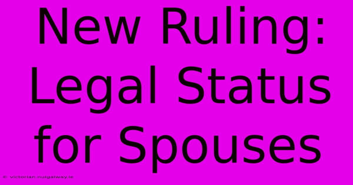 New Ruling: Legal Status For Spouses 