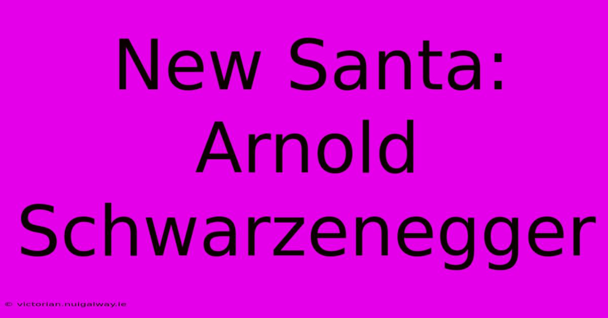 New Santa: Arnold Schwarzenegger