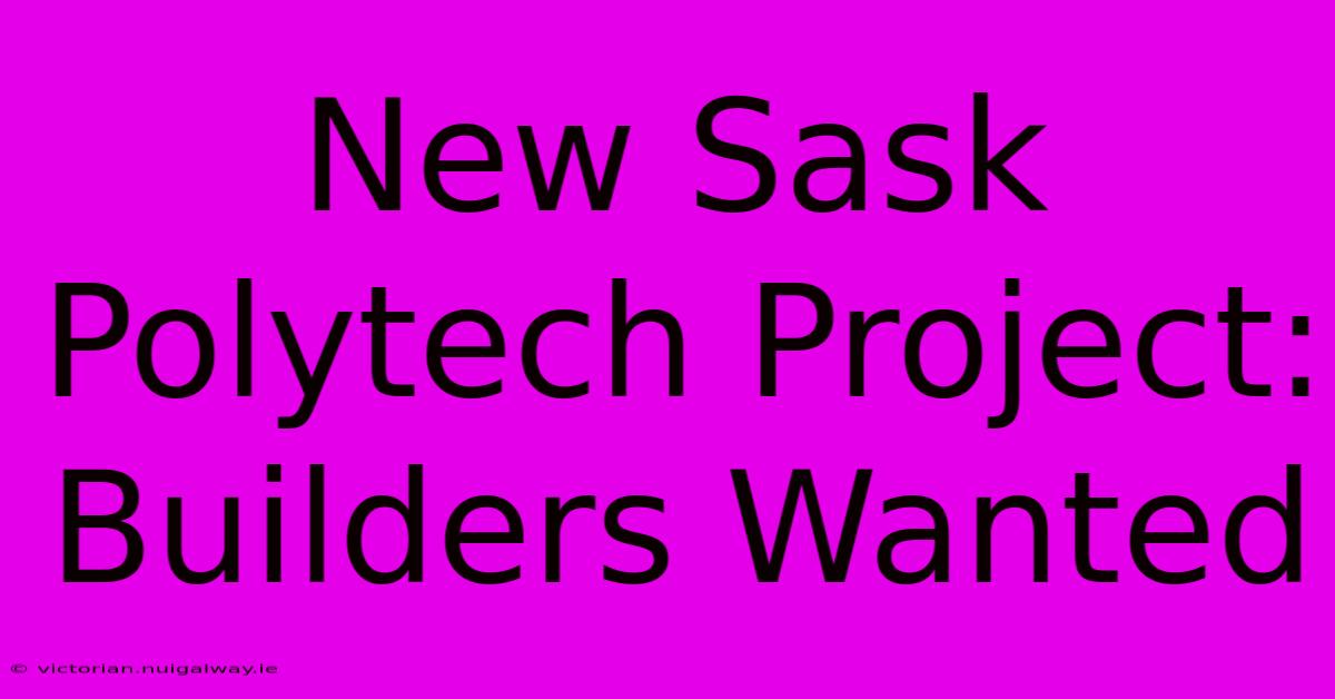 New Sask Polytech Project: Builders Wanted