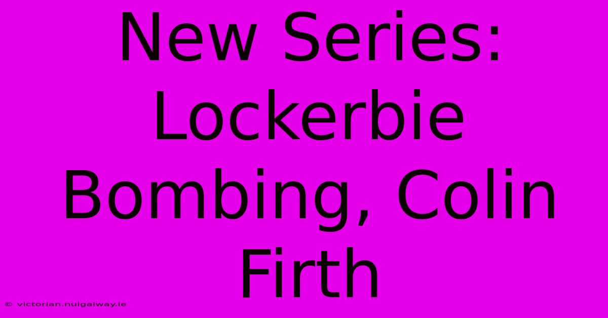 New Series: Lockerbie Bombing, Colin Firth