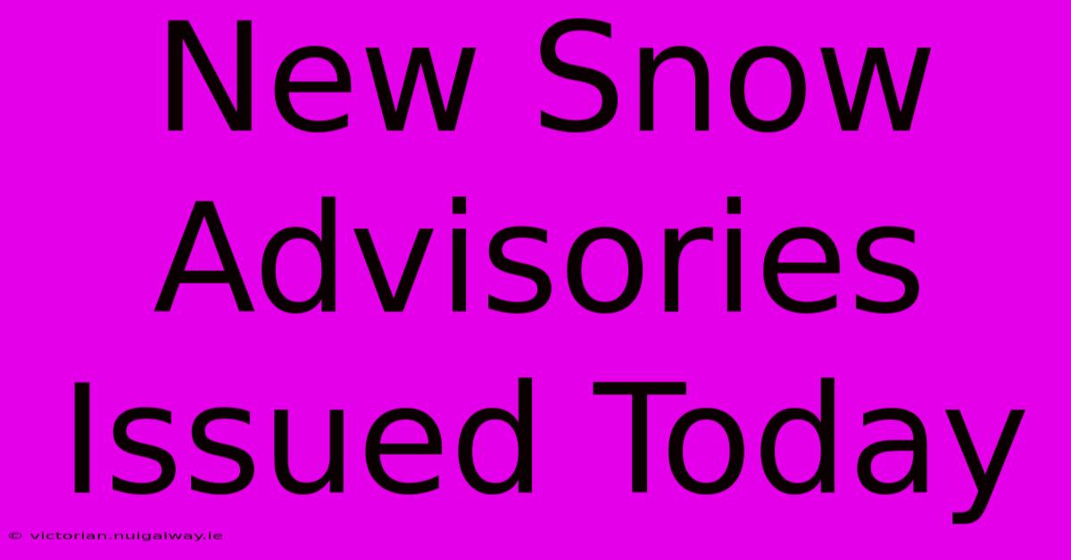 New Snow Advisories Issued Today