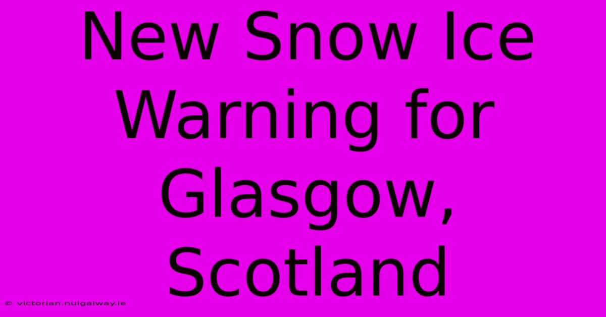 New Snow Ice Warning For Glasgow, Scotland