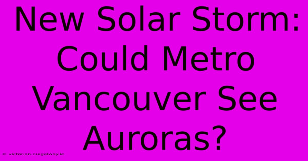 New Solar Storm: Could Metro Vancouver See Auroras?