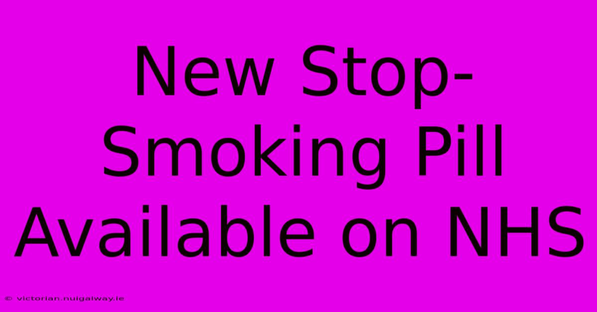 New Stop-Smoking Pill Available On NHS