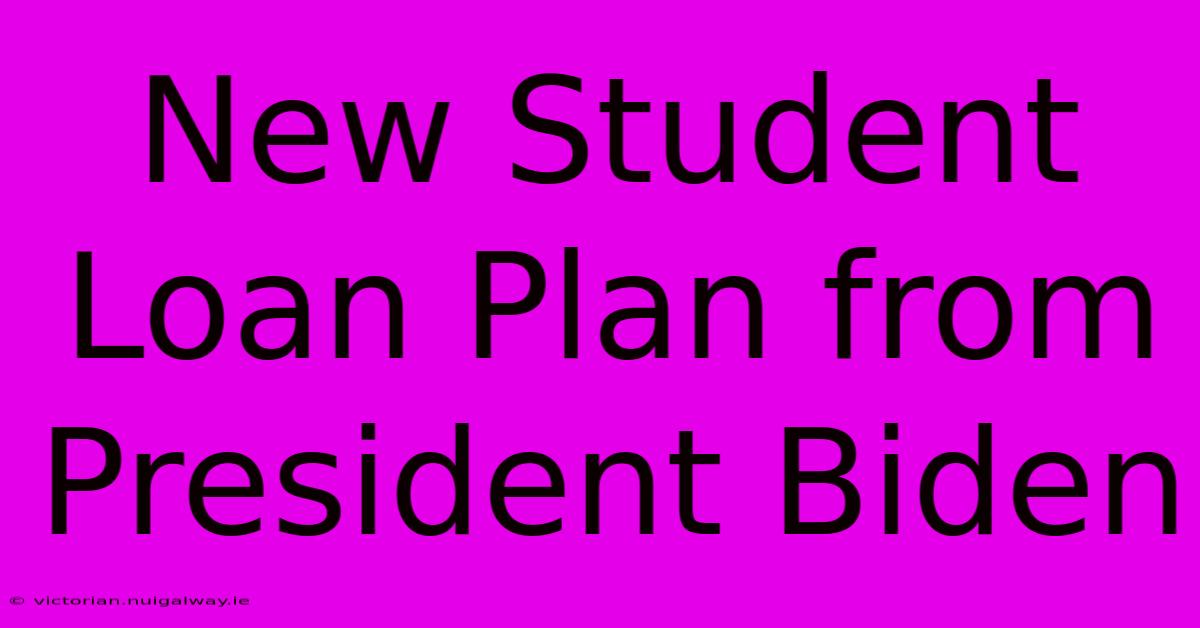 New Student Loan Plan From President Biden