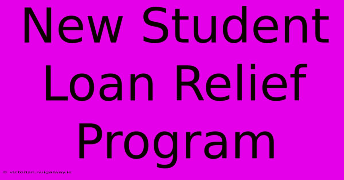 New Student Loan Relief Program