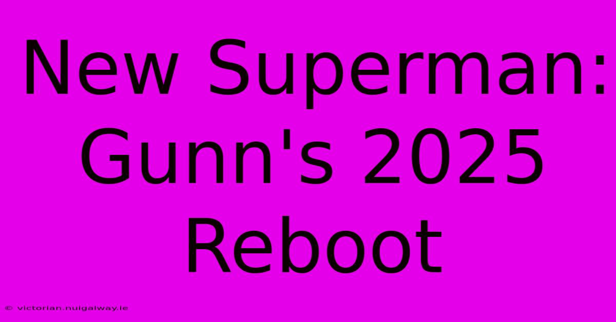 New Superman: Gunn's 2025 Reboot