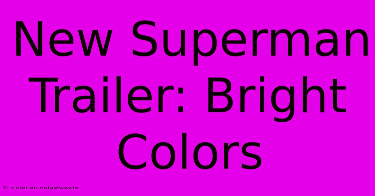 New Superman Trailer: Bright Colors