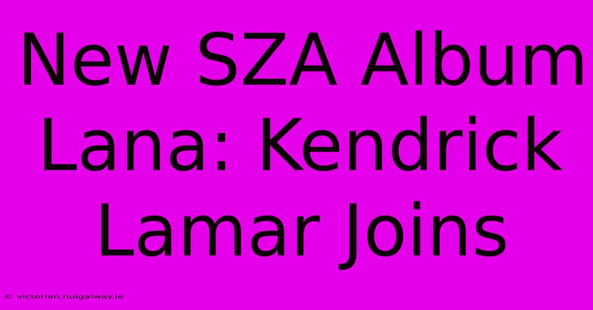 New SZA Album Lana: Kendrick Lamar Joins