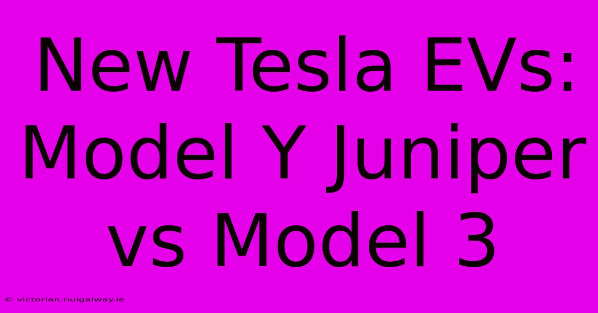 New Tesla EVs: Model Y Juniper Vs Model 3