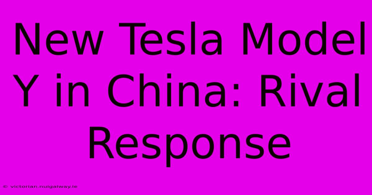 New Tesla Model Y In China: Rival Response